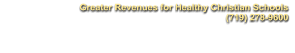 Greater Revenues for Healthy Christian Schools (719) 278-9600